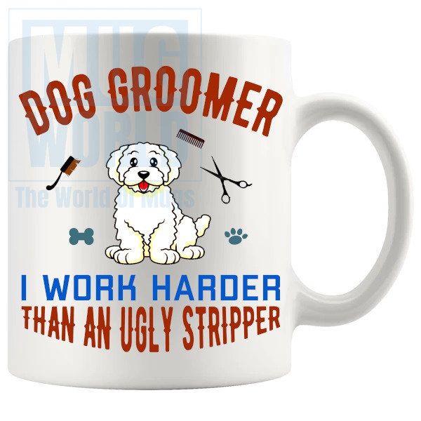 Dog Groomer I Work Harder Than An Ugly Stripper Mug