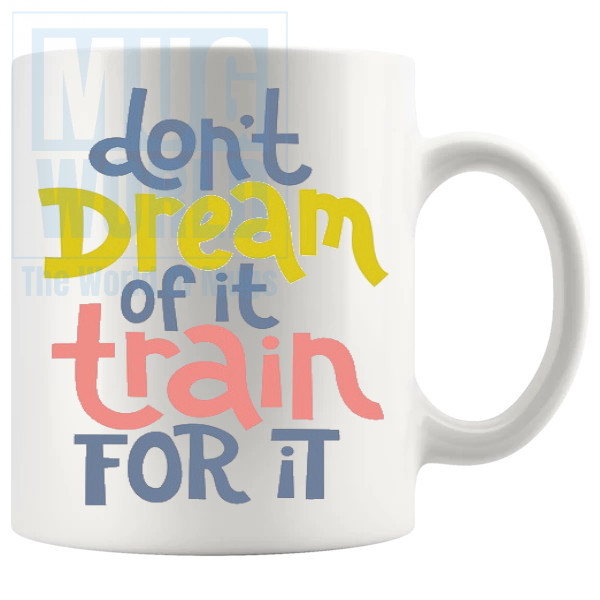 Dont Dream Of It Train For It Mug