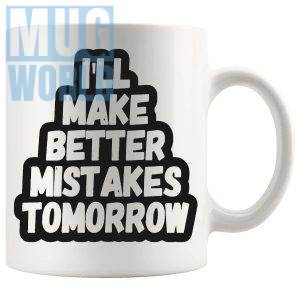 Ill Make Better Mistakes Tomorrow Mug