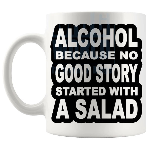Alcohol Because No Good Story Started With A Salad mug funny alcohol gift shown with handle on the left
