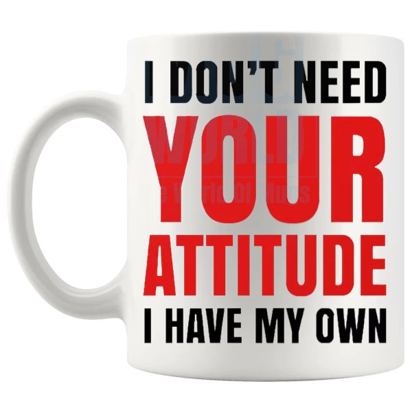 I Don’t Need Your Attitude Mug sarcastic office gift shown with handle on the left