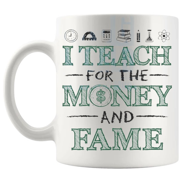 I Teach For The Money And Fame Mug sarcastic teacher gift shown with handle on the left