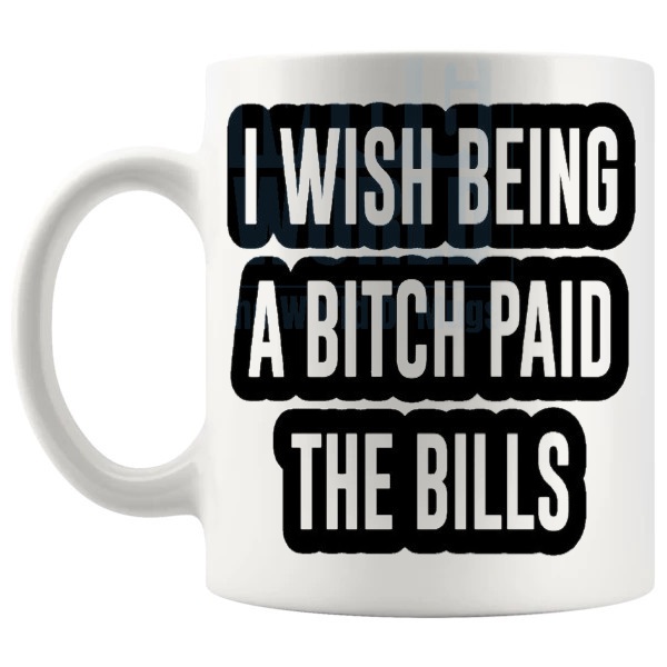 I Wish Being A Bitch Paid The Bills Mug funny rude sarcastic gift shown with handle on the left