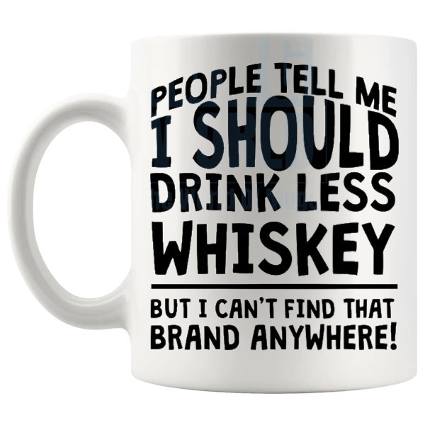 People Tell Me I Should Drink Less Whiskey mug funny whiskey gift shown with handle on the left