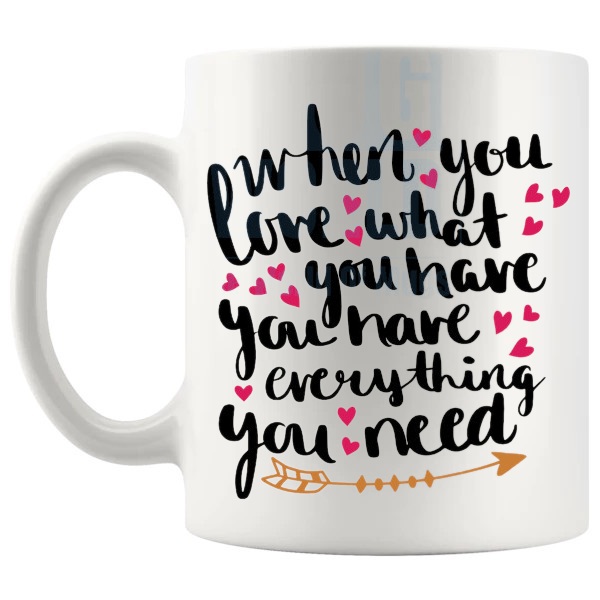 When You Love What You Have Mug love-themed mug for Valentine's Day and romantic gifts shown with handle on the left