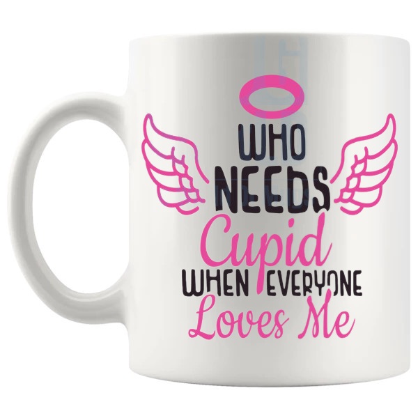 Who Needs Cupid When Everyone Loves Me Mug Design 2 love-themed mug for Valentine's Day and romantic gifts shown with handle on the left