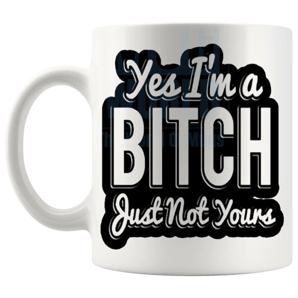 Yes I'm A Bitch Just Not Yours Mug funny rude attitude gift shown with handle on the left