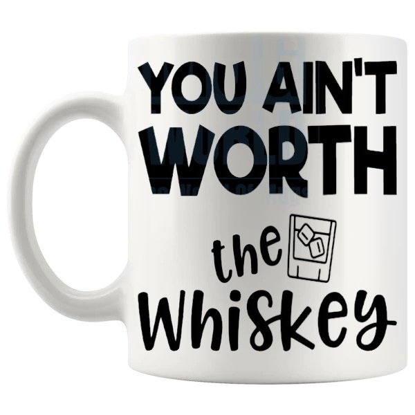 You Ain't Worth The Whiskey mug funny whiskey gift shown with handle on the left