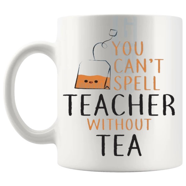 You Can't Spell Teacher Without Tea Mug funny tea lover teacher gift shown with handle on the left
