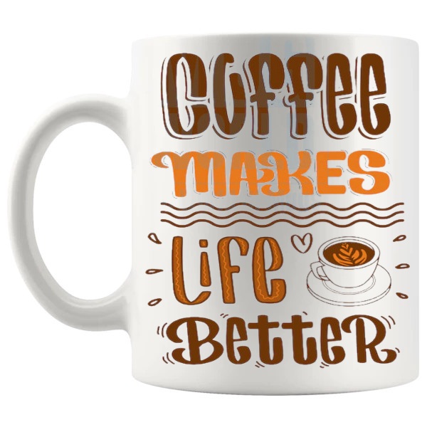Coffee Makes Life Better Mug funny coffee lover gift shown with handle on the left