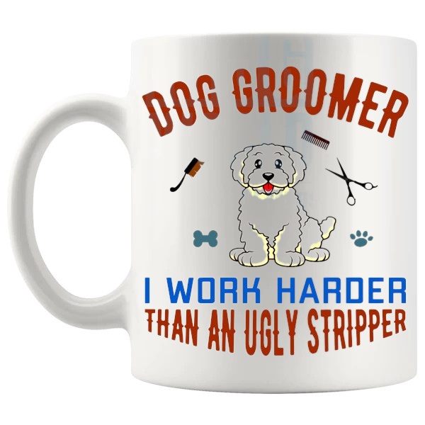 Dog Groomer I Work Harder Than An Ugly Stripper Mug funny rude groomer gift shown with handle on the left