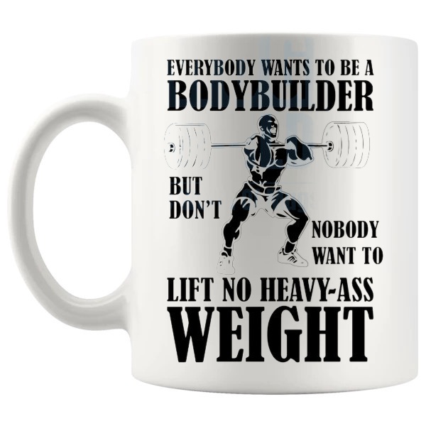 Everybody Wants To Be A Body Builder Mug shown with handle on the left