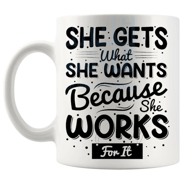 She Gets What She Wants Mug with “SHE GETS WHAT SHE WANTS BECAUSE SHE WORKS FOR IT” text design shown with handle on the left
