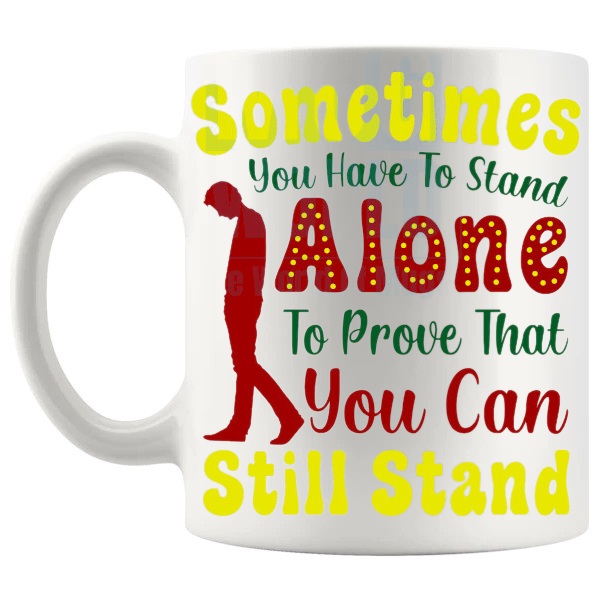 Sometimes You Need To Stand Alone Mug with “Sometimes You Need To Stand Alone To Prove That You Can Still Stand” text design shown with handle on the left
